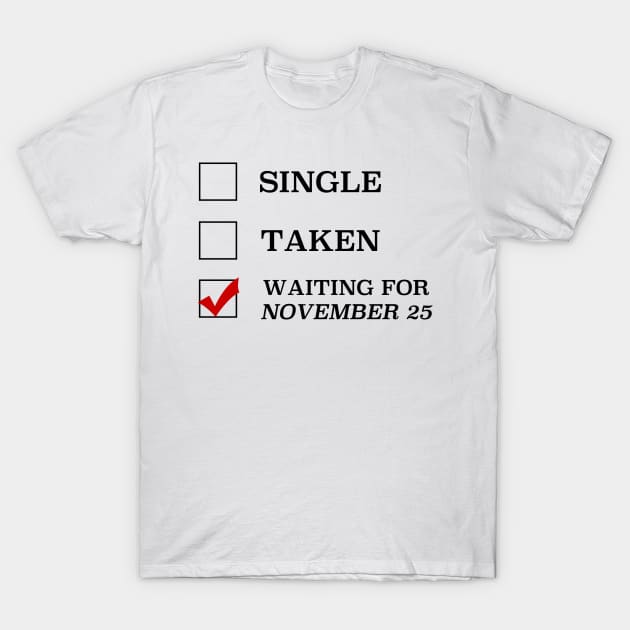 Single Taken Waiting for November 25 T-Shirt by cristinaandmer